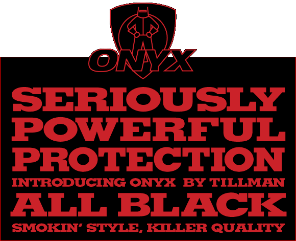 SERIOUSLY POWERFUL PROTECTION-INTRODUCING ONYX  BY TILLMAN-ALL BLACK- SMOKIN STYLE, KILLER QUALITY